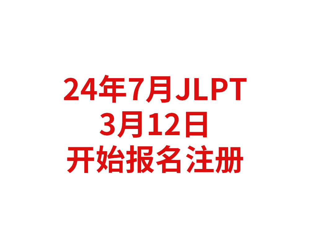2024年7月日本语能力测试（JLPT）将于3月12日开始报名注册