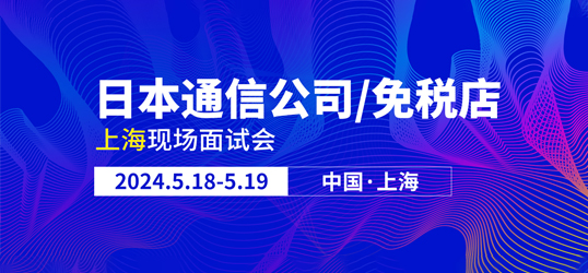 【5月上海面试会】日本大手通信公司/机场市内免税店|日本工作签证! 现在报名享面试指导！