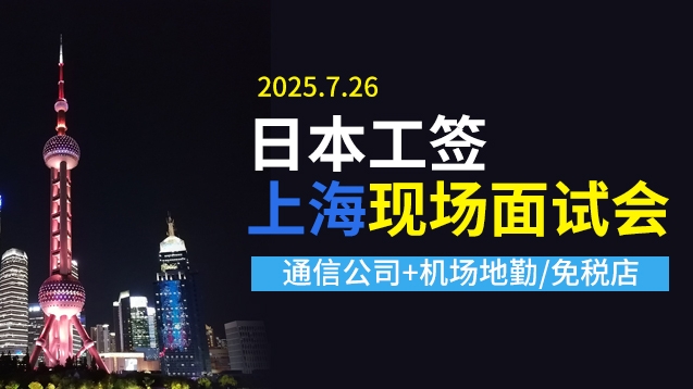 25年7月26日时间敲定！日本人文工签，上海面试会！通信公司+机场/免税店齐聚！